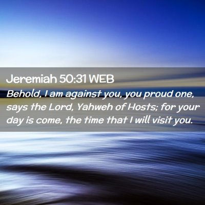 Picture 02 - Jeremiah 50:31 WEB - Behold, I am against you, you proud one, says the - Bible Verse Picture