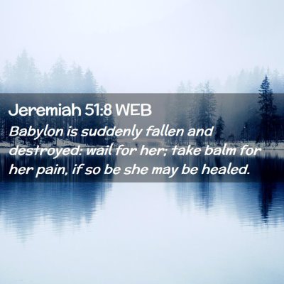 Picture 02 - Jeremiah 51:8 WEB - Babylon is suddenly fallen and destroyed: wail - Bible Verse Picture