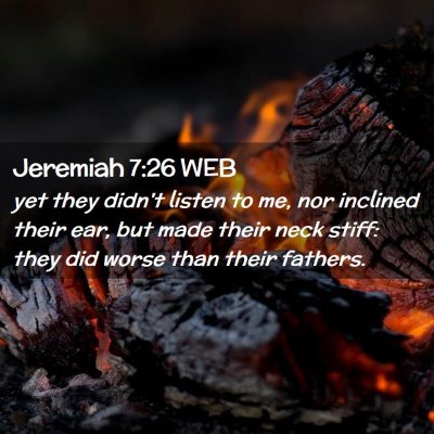 Picture 02 - Jeremiah 7:26 WEB - yet they didn't listen to me, nor inclined their - Bible Verse Picture