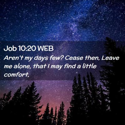 Picture 02 - Job 10:20 WEB - Aren't my days few? Cease then, Leave me alone, - Bible Verse Picture