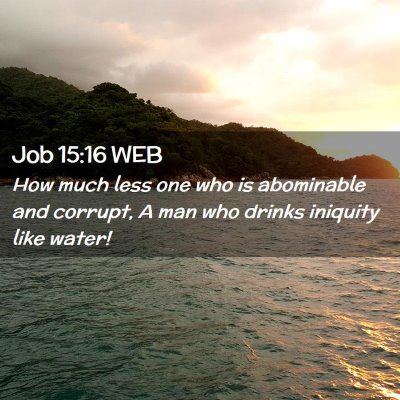 Picture 02 - Job 15:16 WEB - How much less one who is abominable and corrupt, - Bible Verse Picture