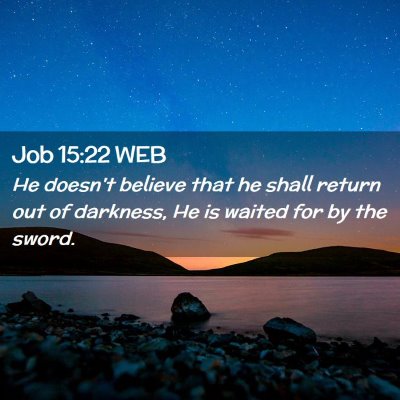 Picture 02 - Job 15:22 WEB - He doesn't believe that he shall return out of - Bible Verse Picture