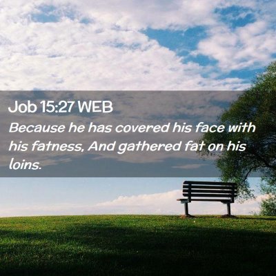 Picture 02 - Job 15:27 WEB - Because he has covered his face with his fatness, - Bible Verse Picture