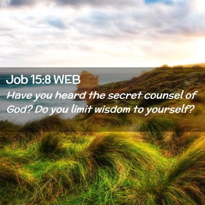 Picture 02 - Job 15:8 WEB - Have you heard the secret counsel of God? Do you - Bible Verse Picture