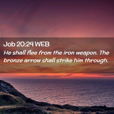 Picture 02 - Job 20:24 WEB - He shall flee from the iron weapon. The bronze - Bible Verse Picture