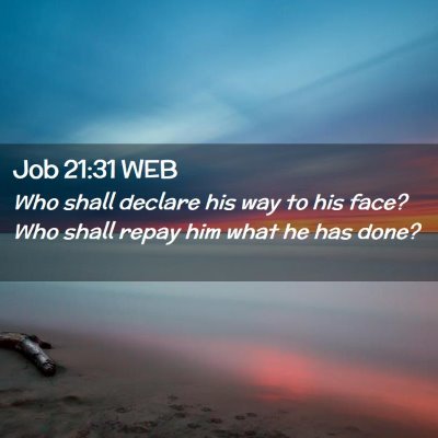 Picture 02 - Job 21:31 WEB - Who shall declare his way to his face? Who shall - Bible Verse Picture