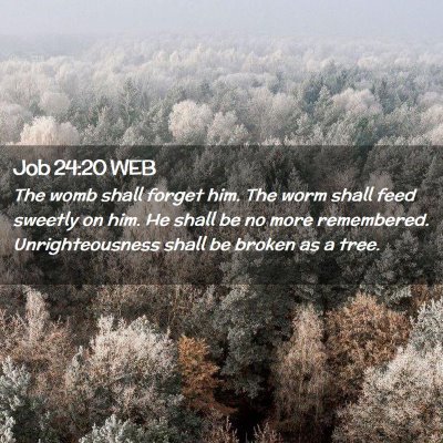 Picture 02 - Job 24:20 WEB - The womb shall forget him. The worm shall feed - Bible Verse Picture