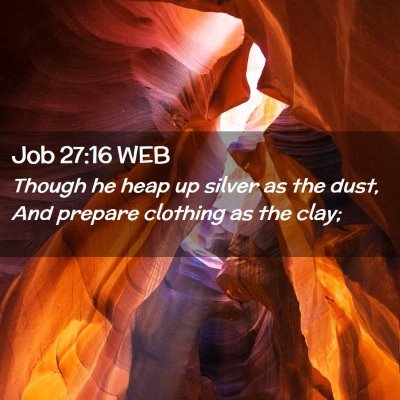 Picture 02 - Job 27:16 WEB - Though he heap up silver as the dust, And prepare - Bible Verse Picture