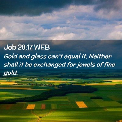 Picture 02 - Job 28:17 WEB - Gold and glass can't equal it, Neither shall it - Bible Verse Picture