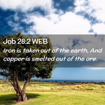 Picture 02 - Job 28:2 WEB - Iron is taken out of the earth, And copper is - Bible Verse Picture