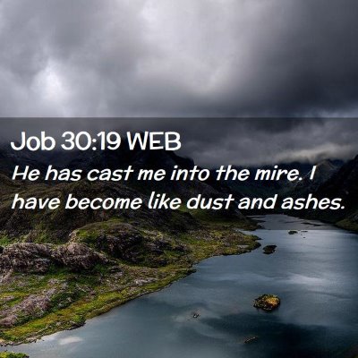 Picture 02 - Job 30:19 WEB - He has cast me into the mire. I have become like - Bible Verse Picture
