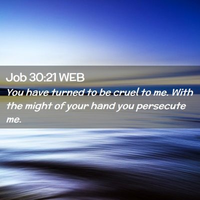 Picture 02 - Job 30:21 WEB - You have turned to be cruel to me. With the might - Bible Verse Picture