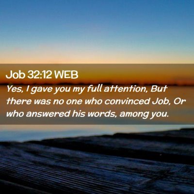 Picture 02 - Job 32:12 WEB - Yes, I gave you my full attention, But there was - Bible Verse Picture
