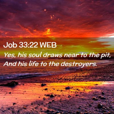 Picture 02 - Job 33:22 WEB - Yes, his soul draws near to the pit, And his life - Bible Verse Picture
