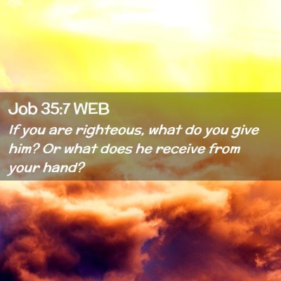 Picture 02 - Job 35:7 WEB - If you are righteous, what do you give him? Or - Bible Verse Picture