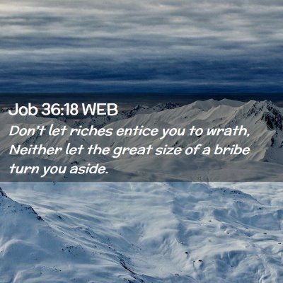 Picture 02 - Job 36:18 WEB - Don't let riches entice you to wrath, Neither let - Bible Verse Picture