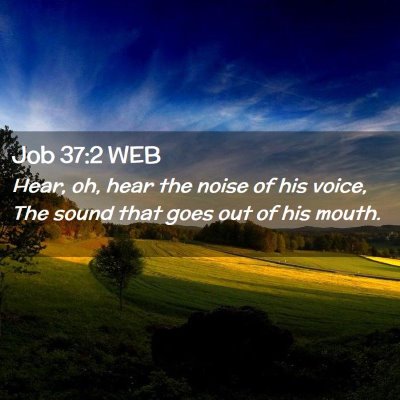 Picture 02 - Job 37:2 WEB - Hear, oh, hear the noise of his voice, The sound - Bible Verse Picture