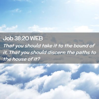 Picture 02 - Job 38:20 WEB - That you should take it to the bound of it, That - Bible Verse Picture