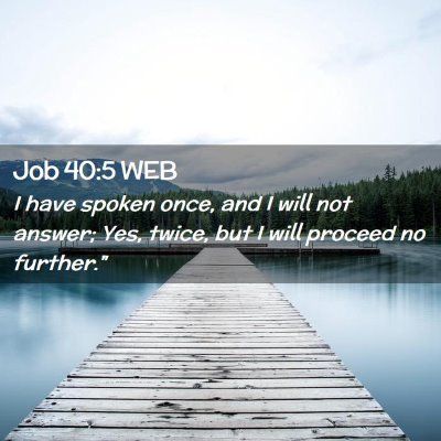 Picture 02 - Job 40:5 WEB - I have spoken once, and I will not answer; Yes, - Bible Verse Picture