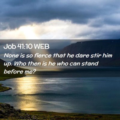 Picture 02 - Job 41:10 WEB - None is so fierce that he dare stir him up. Who - Bible Verse Picture
