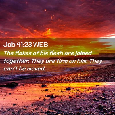 Picture 02 - Job 41:23 WEB - The flakes of his flesh are joined together. They - Bible Verse Picture