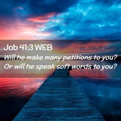 Picture 02 - Job 41:3 WEB - Will he make many petitions to you? Or will he - Bible Verse Picture