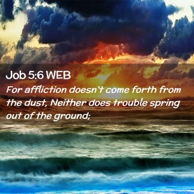 Picture 02 - Job 5:6 WEB - For affliction doesn't come forth from the dust, - Bible Verse Picture