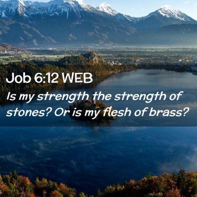 Picture 02 - Job 6:12 WEB - Is my strength the strength of stones? Or is my - Bible Verse Picture