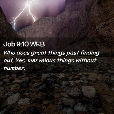 Picture 02 - Job 9:10 WEB - Who does great things past finding out, Yes, - Bible Verse Picture