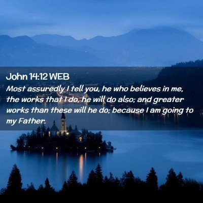Picture 02 - John 14:12 WEB - Most assuredly I tell you, he who believes in me, - Bible Verse Picture