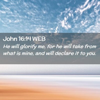 Picture 02 - John 16:14 WEB - He will glorify me, for he will take from what is - Bible Verse Picture