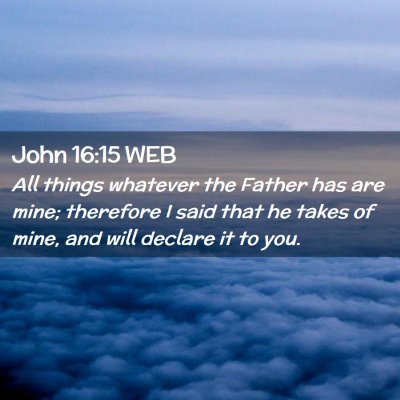 Picture 02 - John 16:15 WEB - All things whatever the Father has are mine; - Bible Verse Picture