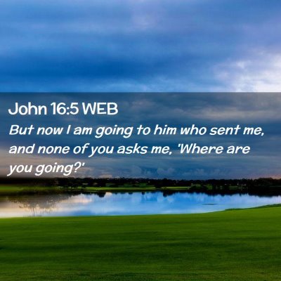 Picture 02 - John 16:5 WEB - But now I am going to him who sent me, and none - Bible Verse Picture