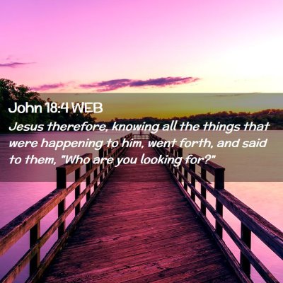 Picture 02 - John 18:4 WEB - Jesus therefore, knowing all the things that were - Bible Verse Picture