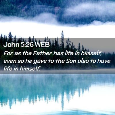 Picture 02 - John 5:26 WEB - For as the Father has life in himself, even so he - Bible Verse Picture
