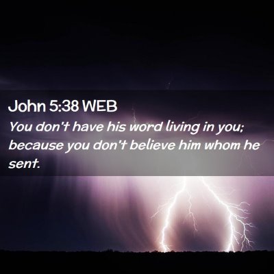 Picture 02 - John 5:38 WEB - You don't have his word living in you; because - Bible Verse Picture