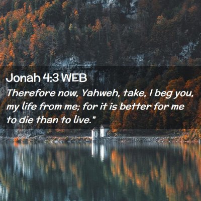 Picture 02 - Jonah 4:3 WEB - Therefore now, Yahweh, take, I beg you, my life - Bible Verse Picture