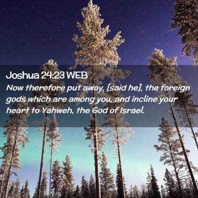 Picture 02 - Joshua 24:23 WEB - Now therefore put away, [said he], the foreign - Bible Verse Picture