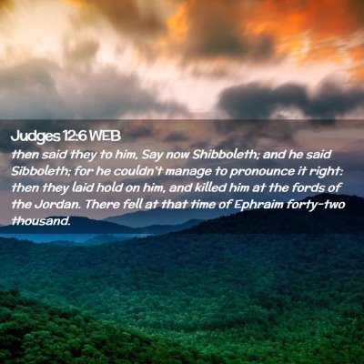 Picture 02 - Judges 12:6 WEB - then said they to him, Say now Shibboleth; and he - Bible Verse Picture