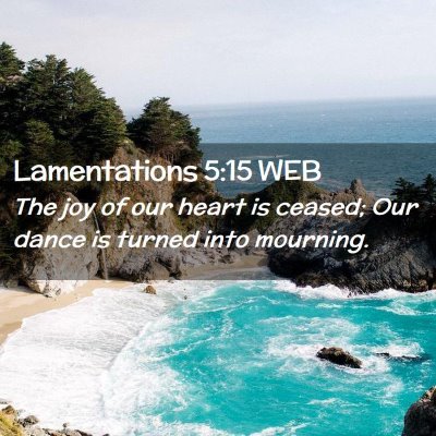 Picture 02 - Lamentations 5:15 WEB - The joy of our heart is ceased; Our dance is - Bible Verse Picture