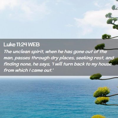 Picture 02 - Luke 11:24 WEB - The unclean spirit, when he has gone out of the - Bible Verse Picture