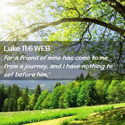 Picture 02 - Luke 11:6 WEB - for a friend of mine has come to me from a - Bible Verse Picture