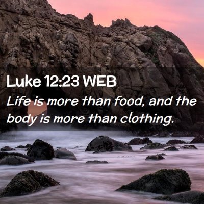Picture 02 - Luke 12:23 WEB - Life is more than food, and the body is more than - Bible Verse Picture