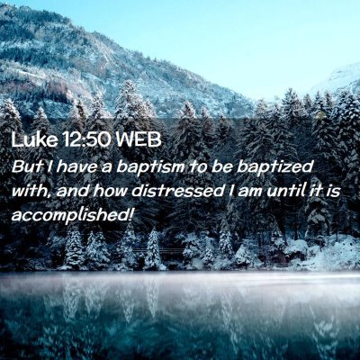 Picture 02 - Luke 12:50 WEB - But I have a baptism to be baptized with, and how - Bible Verse Picture