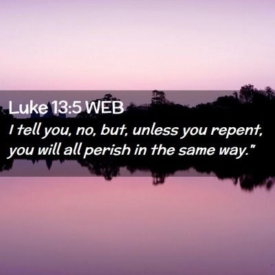 Picture 02 - Luke 13:5 WEB - I tell you, no, but, unless you repent, you will - Bible Verse Picture