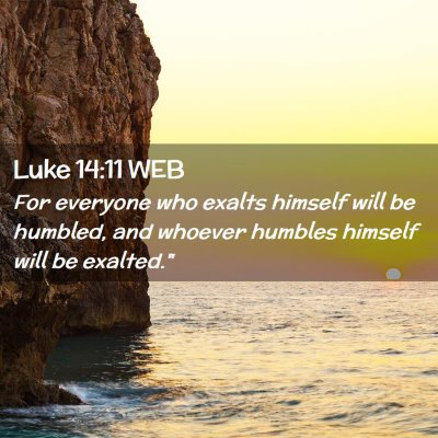 Picture 02 - Luke 14:11 WEB - For everyone who exalts himself will be humbled, - Bible Verse Picture