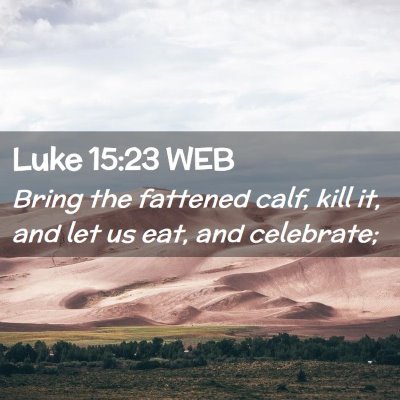 Picture 02 - Luke 15:23 WEB - Bring the fattened calf, kill it, and let us eat, - Bible Verse Picture