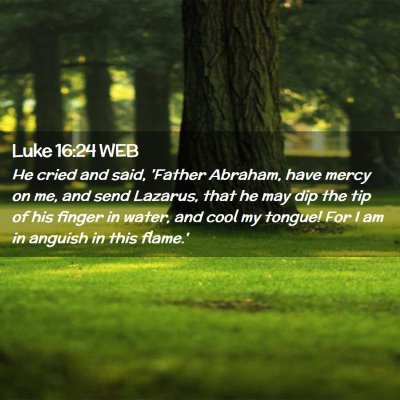 Picture 02 - Luke 16:24 WEB - He cried and said, 'Father Abraham, have mercy on - Bible Verse Picture