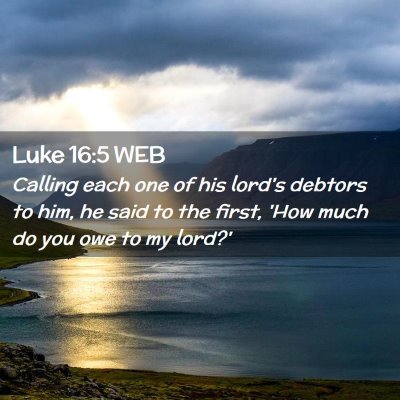 Picture 02 - Luke 16:5 WEB - Calling each one of his lord's debtors to him, he - Bible Verse Picture