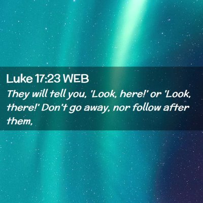 Picture 02 - Luke 17:23 WEB - They will tell you, 'Look, here!' or 'Look, - Bible Verse Picture